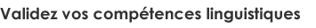 Validez vos compétences linguistiques